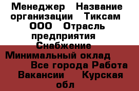 Менеджер › Название организации ­ Тиксам, ООО › Отрасль предприятия ­ Снабжение › Минимальный оклад ­ 150 000 - Все города Работа » Вакансии   . Курская обл.